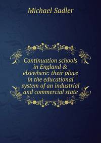 Continuation schools in England &amp; elsewhere: their place in the educational system of an industrial and commercial state