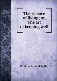 The science of living; or, The art of keeping well