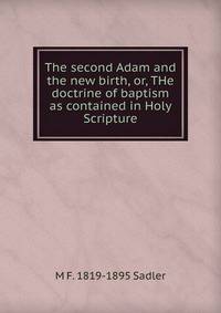 The second Adam and the new birth, or, THe doctrine of baptism as contained in Holy Scripture