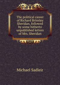 The political career of Richard Brinsley Sheridan, followed by some hitherto unpublished letters of Mrs. Sheridan