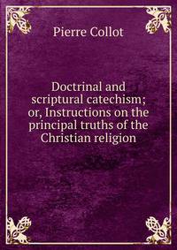 Doctrinal and scriptural catechism; or, Instructions on the principal truths of the Christian religion