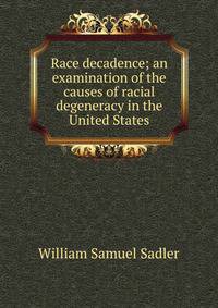 Race decadence; an examination of the causes of racial degeneracy in the United States