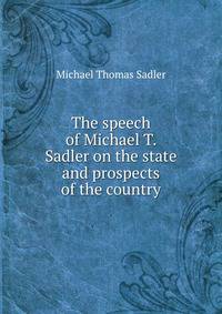 The speech of Michael T. Sadler on the state and prospects of the country
