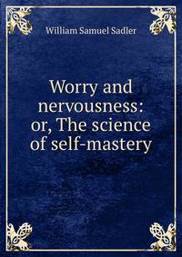 Worry and nervousness: or, The science of self-mastery