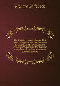 Die Wichtigeren Nutzpflanzen Und Deren Erzeugnisse Aus Den Deutschen Colonien: Ein Mit Erlauterungen Versehenes Verzeichnise Der Colonial-Abtheilung . Botanischen Museums (German Edition)