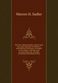 The New-Method Speller: Based Upon the Latest Revision of Webster's International Dictionary, Arranged in Accordance with the Laws of Association and . Number of Teachers Who Believe That