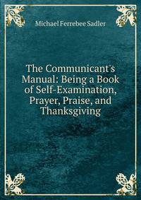 The Communicant's Manual: Being a Book of Self-Examination, Prayer, Praise, and Thanksgiving