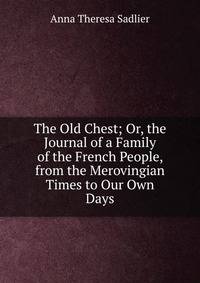 The Old Chest; Or, the Journal of a Family of the French People, from the Merovingian Times to Our Own Days