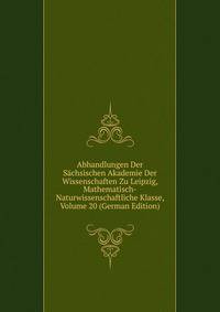 Abhandlungen Der Sachsischen Akademie Der Wissenschaften Zu Leipzig, Mathematisch-Naturwissenschaftliche Klasse, Volume 20 (German Edition)