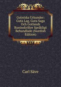 Gutniska Urkunder: Guta Lag, Guta Saga Och Gotlands Runinskrifter Sprakligt Behandlade (Swedish Edition)