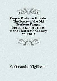 Corpus Poeticvm Boreale: The Poetry of the Old Northern Tongue, from the Earliest Times to the Thirteenth Century, Volume 2