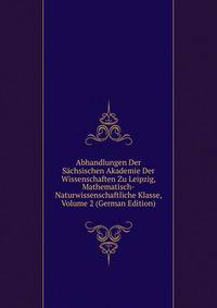Abhandlungen Der Sachsischen Akademie Der Wissenschaften Zu Leipzig, Mathematisch-Naturwissenschaftliche Klasse, Volume 2 (German Edition)