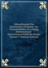 Abhandlungen Der Sachsischen Akademie Der Wissenschaften Zu Leipzig, Mathematisch-Naturwissenschaftliche Klasse, Volume 9 (German Edition)