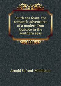 South sea foam; the romantic adventures of a modern Don Quixote in the southern seas