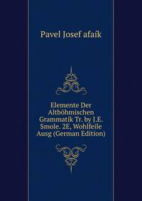 Elemente Der Altbohmischen Grammatik Tr. by J.E. Smole. 2E, Wohlfeile Ausg (German Edition)