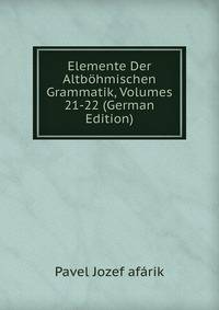 Elemente Der Altbohmischen Grammatik, Volumes 21-22 (German Edition)