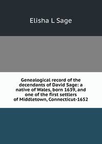Genealogical record of the decendants of David Sage: a native of Wales, born 1639, and one of the first settlers of Middletown, Connecticut-1652