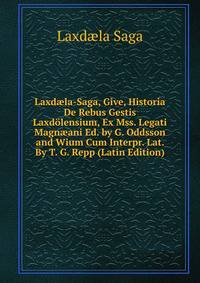 Laxd?la-Saga, Give, Historia De Rebus Gestis Laxdolensium, Ex Mss. Legati Magn?ani Ed. by G. Oddsson and Wium Cum Interpr. Lat. By T. G. Repp (Latin Edition)