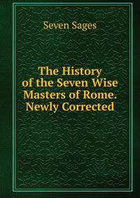 The History of the Seven Wise Masters of Rome. Newly Corrected
