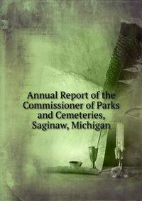 Annual Report of the Commissioner of Parks and Cemeteries, Saginaw, Michigan
