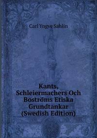 Kants, Schleiermachers Och Bostroms Etiska Grundtankar (Swedish Edition)