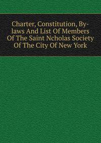 Charter, Constitution, By-laws And List Of Members Of The Saint Ncholas Society Of The City Of New York