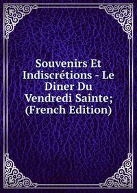 Souvenirs Et Indiscretions - Le Diner Du Vendredi Sainte; (French Edition)
