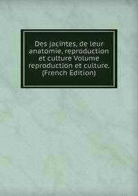 Des jacintes, de leur anatomie, reproduction et culture Volume reproduction et culture. (French Edition)