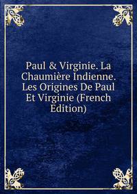 Paul &amp; Virginie. La Chaumi?re Indienne. Les Origines De Paul Et Virginie (French Edition)