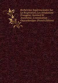 Recherches Exp?rimentales Sur La Respiration; Les Inhalations D'oxyg?ne; Sommeil Et Anesth?sie; L'intoxication Oxycarbonique (French Edition)