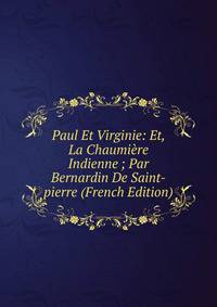 Paul Et Virginie: Et, La Chaumi?re Indienne ; Par Bernardin De Saint-pierre (French Edition)
