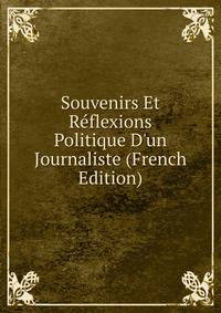 Souvenirs Et R?flexions Politique D'un Journaliste (French Edition)