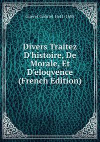 Divers Traitez D'histoire, De Morale, Et D'eloqvence (French Edition)