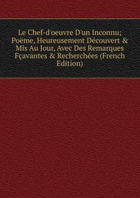 Le Chef-d'oeuvre D'un Inconnu; Po?me, Heureusement D?couvert &amp; Mis Au Jour, Avec Des Remarques F?avantes &amp; Recherch?es (French Edition)