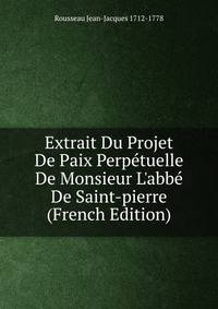 Extrait Du Projet De Paix Perp?tuelle De Monsieur L'abb? De Saint-pierre (French Edition)