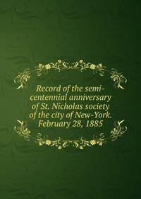 Record of the semi-centennial anniversary of St. Nicholas society of the city of New-York. February 28, 1885