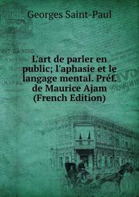 L'art de parler en public; l'aphasie et le langage mental. Pr?f. de Maurice Ajam (French Edition)