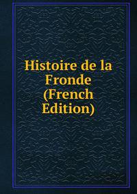 Histoire de la Fronde (French Edition)