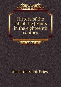History of the fall of the Jesuits in the eighteenth century