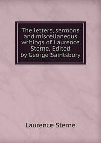 The letters, sermons and miscellaneous writings of Laurence Sterne. Edited by George Saintsbury
