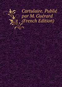 Cartulaire. Publie par M. Guerard (French Edition)