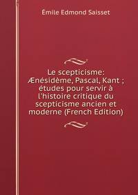 Le scepticisme: ?n?sid?me, Pascal, Kant ; ?tudes pour servir ? l'histoire critique du scepticisme ancien et moderne (French Edition)