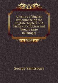 A history of English criticism; being the English chapters of A history of criticism and literary taste in Europe;