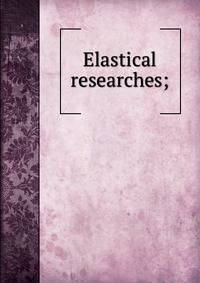 Elastical researches;