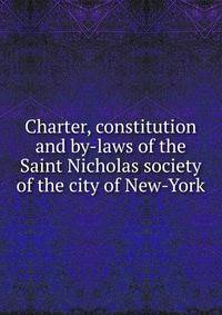 Charter, constitution and by-laws of the Saint Nicholas society of the city of New-York