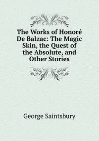 The Works of Honore De Balzac: The Magic Skin, the Quest of the Absolute, and Other Stories