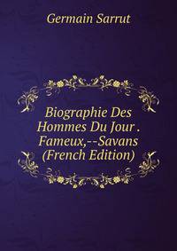 Biographie Des Hommes Du Jour . Fameux,--Savans (French Edition)