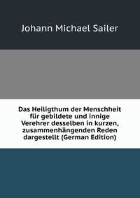 Das Heiligthum der Menschheit fur gebildete und innige Verehrer desselben in kurzen, zusammenhangenden Reden dargestellt (German Edition)