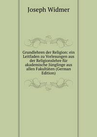 Grundlehren der Religion: ein Leitfaden zu Vorlesungen aus der Religionslehre fur akademische Junglinge aus allen Fakultaten (German Edition)