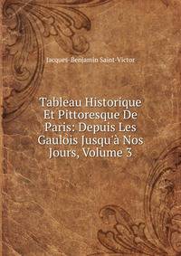 Tableau Historique Et Pittoresque De Paris: Depuis Les Gaulois Jusqu'? Nos Jours, Volume 3